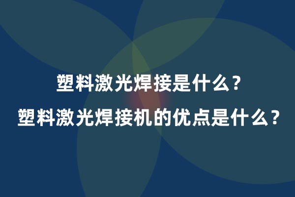 塑料激光焊接是什么？塑料激光焊接機的優(yōu)點是什么？(圖1)