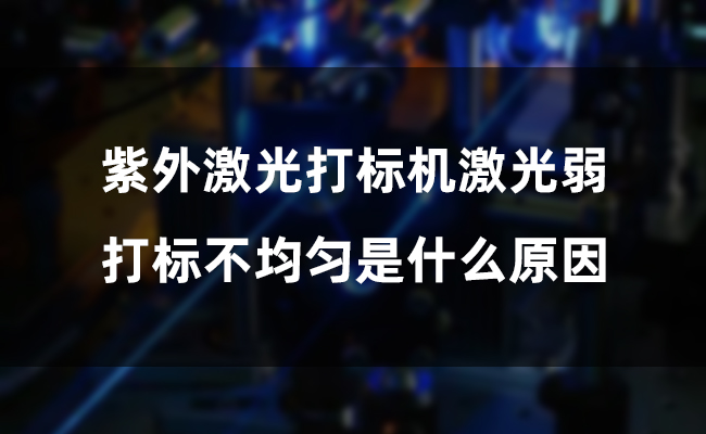 紫外激光打標機激光弱，打標不均勻是什么原因(圖1)